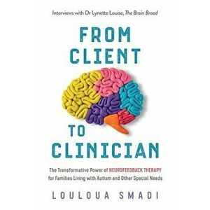 From Client to Clinician: The Transformative Power of Neurofeedback Therapy for Families Living with Autism and Other Special Needs - Louloua Smadi imagine