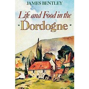 Life and Food in the Dordogne, Paperback - James Bentley imagine