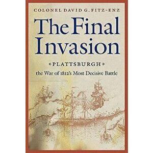 Final Invasion: Plattsburgh, the War of 1812's Most Decisive Battle, Paperback - David G. Fitz-Enz imagine
