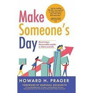 Make Someone's Day: Becoming a Memorable Leader in Work and Life, Hardcover - Howard Prager imagine