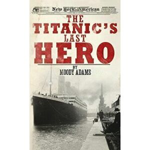 Titanic's Last Hero: A Startling True Story That Can Change Your Life Forever, Hardcover - Moody Adams imagine