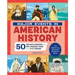 Major Events in American History: 50 Defining Moments from Pre-Colonial Times to the 21st Century, Paperback - Megan Forbes imagine