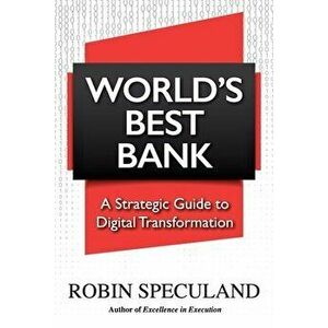 World's Best Bank: A Strategic Guide to Digital Transformation, Paperback - Robin Speculand imagine