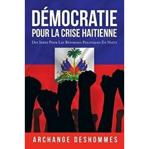 Démocratie Pour La Crise Haitienne: Des Idées Pour Les Réformes Politiques En Haïti, Paperback - Archange Deshommes imagine