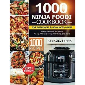 1000 Ninja Foodi Cookbook for Beginners and Advanced Users: Easy & Delicious Recipes to Air Fry, Pressure Cook, Dehydrate, and more - Barbara Cutts imagine