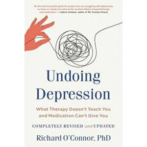 Undoing Depression: What Therapy Doesn't Teach You and Medication Can't Give You, Paperback - Richard O'Connor imagine