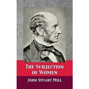 The Subjection of Women, Hardcover - John Stuart Mill imagine