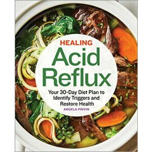 Healing Acid Reflux: Your 30-Day Diet Plan to Identify Triggers and Restore Health, Paperback - Angela Privin imagine