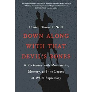 Down Along with That Devil's Bones: A Reckoning with Monuments, Memory, and the Legacy of White Supremacy, Paperback - Connor Towne O'Neill imagine