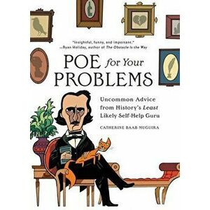 Poe for Your Problems: Uncommon Advice from History's Least Likely Self-Help Guru, Hardcover - Catherine Baab-Muguira imagine