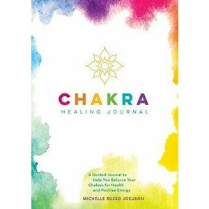 Chakra Healing Journal: A Guided Journal to Help You Balance Your Chakras for Health and Positive Energy, Paperback - Michelle Russo Joeuson imagine