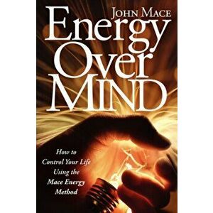Energy Over Mind!: How to Take Control of Your Life Using the Mace Energy Method, Paperback - John Mace imagine