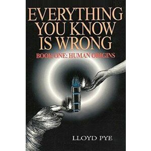 Everything You Know Is Wrong, Book 1: Human Origins, Paperback - Lloyd Pye imagine
