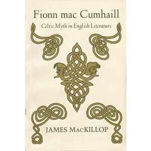 Fionn Mac Cumhail: Celtic Myth in English Literature, Paperback - James MacKillop imagine