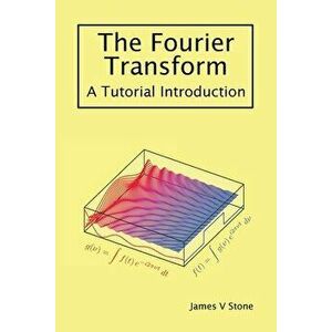 The Fourier Transform: A Tutorial Introduction, Paperback - James V. Stone imagine