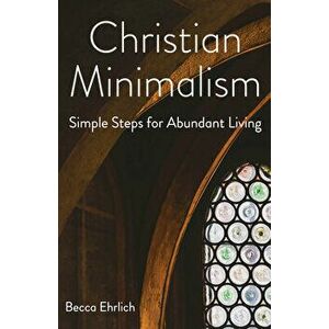 Christian Minimalism: Simple Steps for Abundant Living, Paperback - Becca Ehrlich imagine