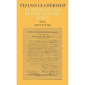 Tejano Leadership in Mexican and Revolutionary Texas, Paperback - Jesus F. De La Teja imagine