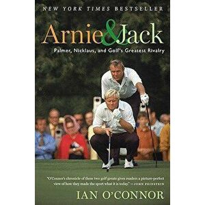 Arnie and Jack: Palmer, Nicklaus, and Golf's Greatest Rivalry, Paperback - Ian O'Connor imagine
