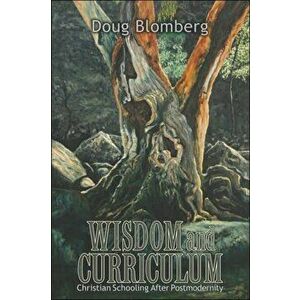 Wisdom and Curriculum: Christian Schooling After Postmodernity, Paperback - Doug Blomberg imagine