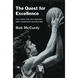 The Quest for Excellence: The Chase for Self-Mastery and Leadership Distinction, Paperback - Bob McCurdy imagine