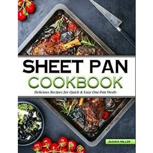 Sheet Pan Cookbook: Delicious No-Fuss Recipes for Quick & Easy One-Pan Meals, Hardcover - Joanna Miller imagine