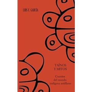 Tainos y mitos. Cuentos del mundo indigena antillano, Paperback - Luis F. Garcia Martinez imagine