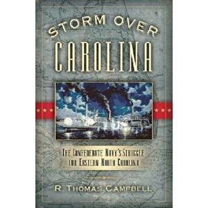 Storm Over Carolina: The Confederate Navy's Struggle for Eastern North Carolina, Paperback - R. Thomas Campbell imagine