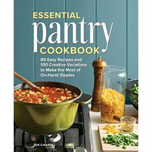 Essential Pantry Cookbook: 80 Easy Recipes and 100 Creative Variations to Make the Most of On-Hand Staples, Hardcover - Jen Chapin imagine