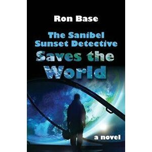 The Sanibel Sunset Detective Saves the World, Paperback - Ron Base imagine