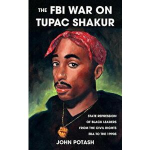 The FBI War on Tupac Shakur: The State Repression of Black Leaders from the Civil Rights Era to the 1990s, Paperback - John Potash imagine