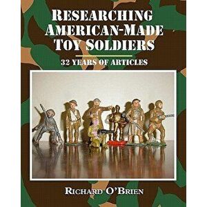 Researching American-Made Toy Soldiers: Thirty-Two Years of Articles, Paperback - Richard O'Brien imagine