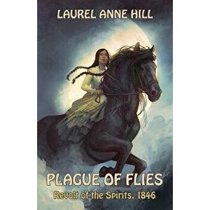 Plague of Flies: Revolt of the Spirits, 1846, Paperback - Laurel Anne Hill imagine