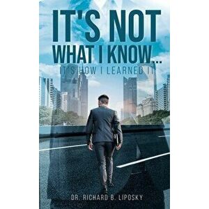 It's Not What I Know...It's How I Learned It, Hardcover - Richard Liposky imagine