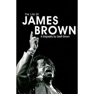 The Life of James Brown: A Biography, Paperback - Geoff Brown imagine