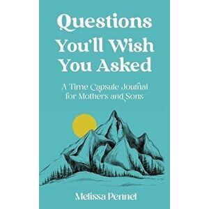 Questions You'll Wish You Asked: A Time Capsule Journal for Mothers and Sons, Hardcover - Melissa Pennel imagine