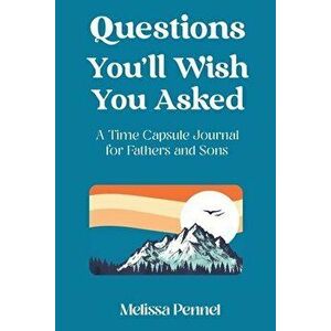 Questions You'll Wish You Asked: A Time Capsule Journal for Fathers and Sons, Paperback - Melissa Pennel imagine