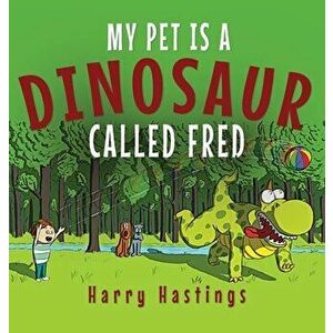 My Pet is a Dinosaur Called Fred, Hardcover - Harry Hastings imagine