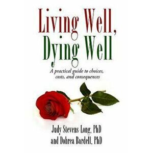 Living Well, Dying Well: A Guide to Choices, Costs, and Consequences, Paperback - Judy Stevens-Long Phd imagine