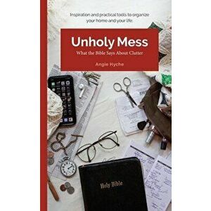Unholy Mess: What the Bible Says About Clutter, Paperback - Angie Hyche imagine