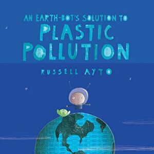 An Earth-Bot's Solution to Plastic Pollution, Hardcover - Russell Ayto imagine