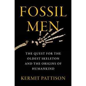 Fossil Men: The Quest for the Oldest Skeleton and the Origins of Humankind, Paperback - Kermit Pattison imagine