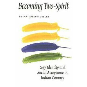 Becoming Two-Spirit: Gay Identity and Social Acceptance in Indian Country, Paperback - Brian Joseph Gilley imagine