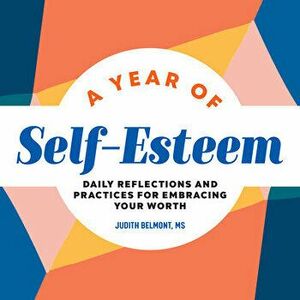 A Year of Self-Esteem: Daily Reflections and Practices for Embracing Your Worth, Paperback - Judith Belmont imagine