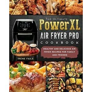 The Ultimate PowerXL Air Fryer Pro Cookbook: Healthy and Delicious Air Fryer Recipes for Family and Friends, Paperback - Irene Fails imagine