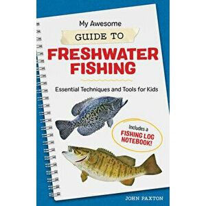 My Awesome Guide to Freshwater Fishing: Essential Techniques and Tools for Kids, Paperback - John Paxton imagine