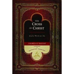 The Cross of Christ: God's Work for Us, Hardcover - George R. Knight imagine