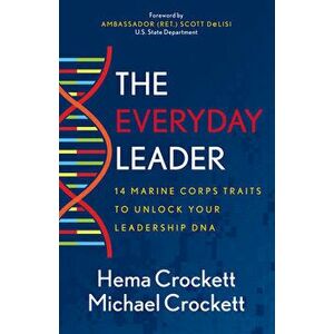 The Everyday Leader: 14 Marine Corps Traits to Unlock Your Leadership DNA, Paperback - Hema Crockett imagine