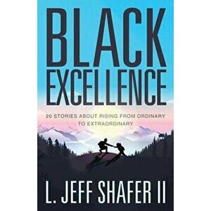 Black Excellence: 20 Stories about Rising from Ordinary to Extraordinary, Paperback - Jeff Shafer imagine