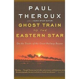 Ghost Train to the Eastern Star: On the Tracks of the Great Railway Bazaar, Paperback - Paul Theroux imagine