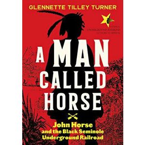 A Man Called Horse: John Horse and the Black Seminole Underground Railroad, Hardcover - Glennette Tilley Turner imagine